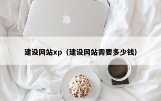 宿州建设网站xp（建设网站需要多少钱）