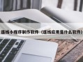 宿州连线小程序制作软件（连线应用是什么软件）