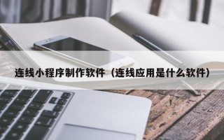 宿州连线小程序制作软件（连线应用是什么软件）