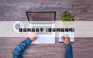 宿州建设网站自学（建设网站难吗）