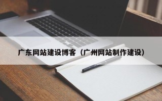 宿州广东网站建设博客（广州网站制作建设）