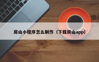 宿州房山小程序怎么制作（下载房山app）