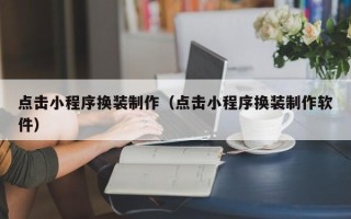 宿州点击小程序换装制作（点击小程序换装制作软件）