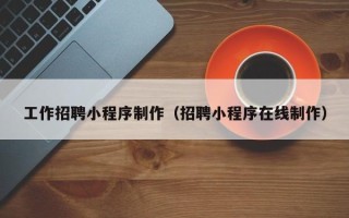 宿州工作招聘小程序制作（招聘小程序在线制作）