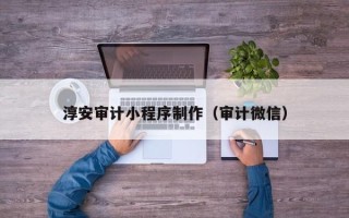 宿州淳安审计小程序制作（审计微信）
