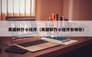 宿州美图制作小程序（美图制作小程序有哪些）