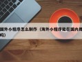 宿州国外小程序怎么制作（海外小程序能在国内用吗）