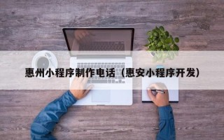 宿州惠州小程序制作电话（惠安小程序开发）