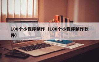 宿州100个小程序制作（100个小程序制作软件）
