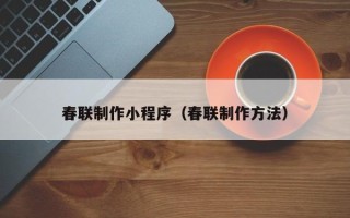宿州春联制作小程序（春联制作方法）