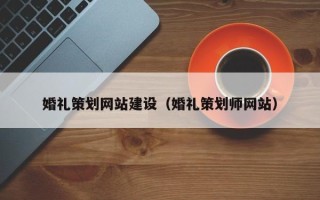 宿州婚礼策划网站建设（婚礼策划师网站）
